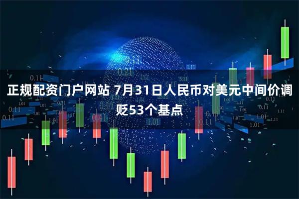正规配资门户网站 7月31日人民币对美元中间价调贬53个基点