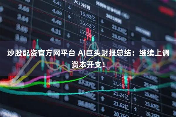 炒股配资官方网平台 AI巨头财报总结：继续上调资本开支！