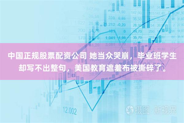 中国正规股票配资公司 她当众哭崩，毕业班学生却写不出整句，美国教育遮羞布被撕碎了。
